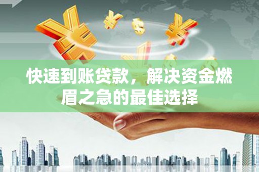 余庆快速到账贷款，解决资金燃眉之急的最佳选择