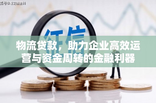 余庆物流贷款，助力企业高效运营与资金周转的金融利器