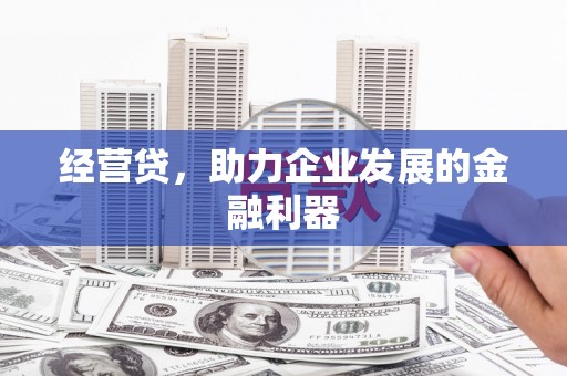 余庆经营贷，助力企业发展的金融利器