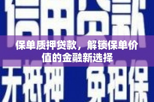 余庆保单质押贷款，解锁保单价值的金融新选择