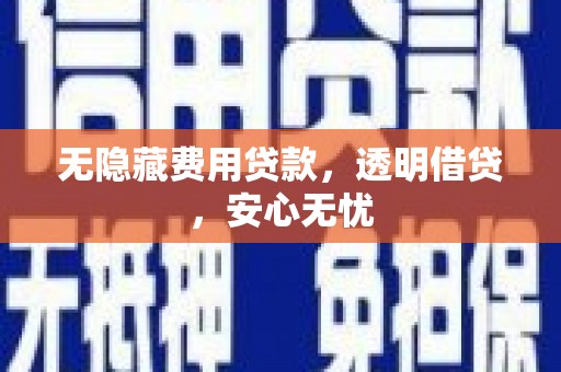 余庆无隐藏费用贷款，透明借贷，安心无忧