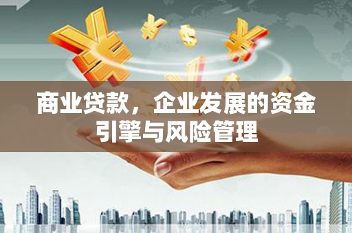 余庆商业贷款，企业发展的资金引擎与风险管理