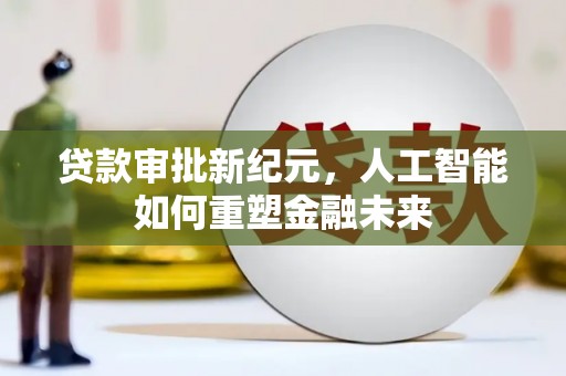 余庆贷款审批新纪元，人工智能如何重塑金融未来