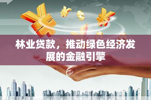 余庆林业贷款，推动绿色经济发展的金融引擎