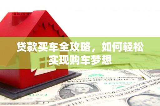 余庆贷款买车全攻略，如何轻松实现购车梦想