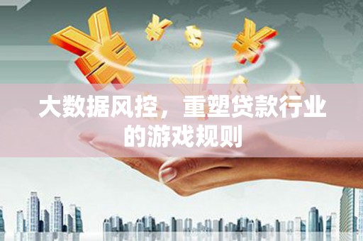 余庆大数据风控，重塑贷款行业的游戏规则