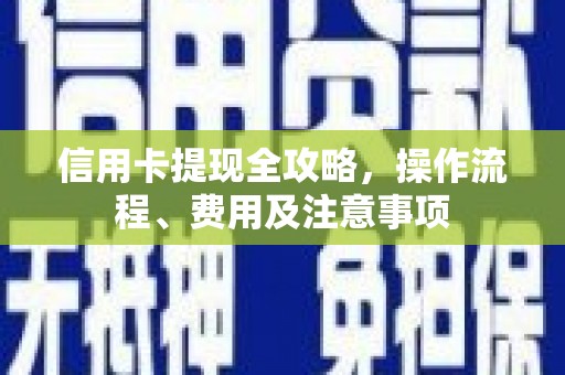 余庆信用卡提现全攻略，操作流程、费用及注意事项