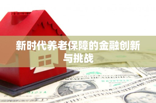 余庆新时代养老保障的金融创新与挑战
