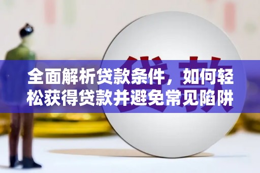 余庆全面解析贷款条件，如何轻松获得贷款并避免常见陷阱