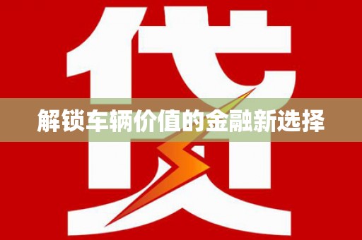 余庆解锁车辆价值的金融新选择
