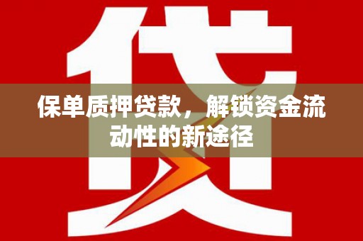 余庆保单质押贷款，解锁资金流动性的新途径