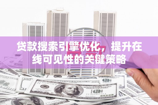 余庆贷款搜索引擎优化，提升在线可见性的关键策略