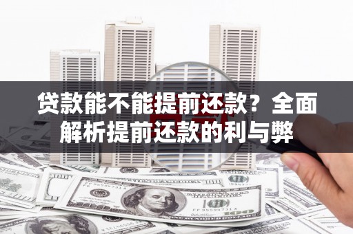 余庆贷款能不能提前还款？全面解析提前还款的利与弊