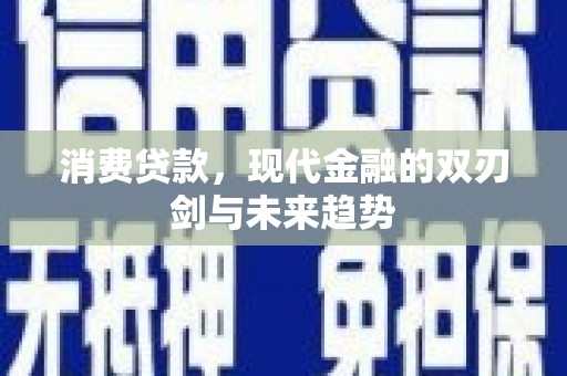余庆消费贷款，现代金融的双刃剑与未来趋势