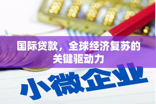 余庆国际贷款，全球经济复苏的关键驱动力