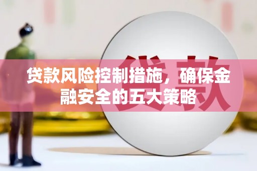 余庆贷款风险控制措施，确保金融安全的五大策略