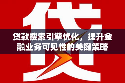 余庆贷款搜索引擎优化，提升金融业务可见性的关键策略