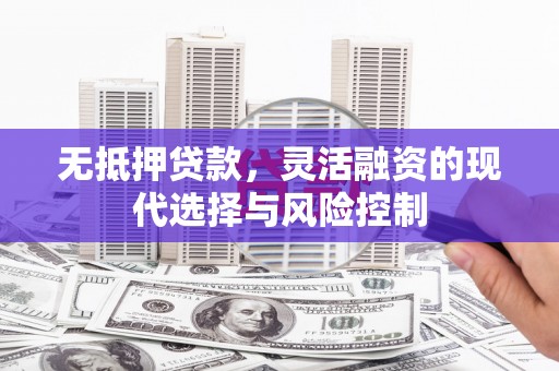 余庆无抵押贷款，灵活融资的现代选择与风险控制