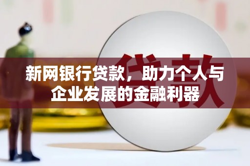 余庆新网银行贷款，助力个人与企业发展的金融利器