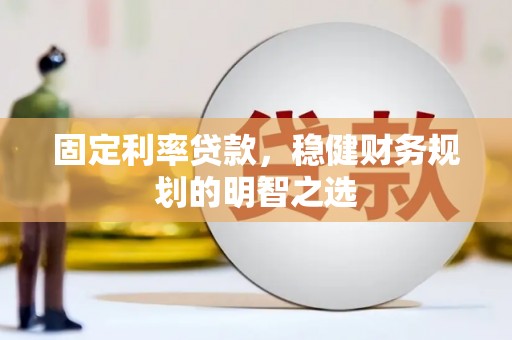 余庆固定利率贷款，稳健财务规划的明智之选