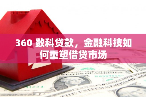余庆360 数科贷款，金融科技如何重塑借贷市场