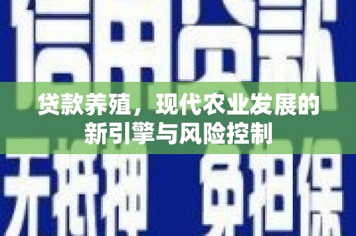 余庆贷款养殖，现代农业发展的新引擎与风险控制
