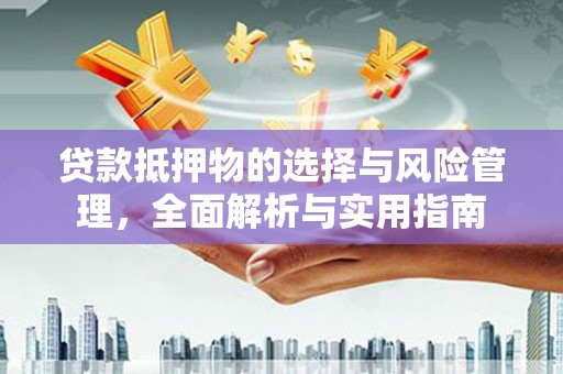 余庆贷款抵押物的选择与风险管理，全面解析与实用指南