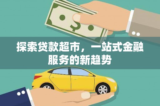 余庆探索贷款超市，一站式金融服务的新趋势