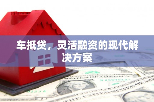 余庆车抵贷，灵活融资的现代解决方案