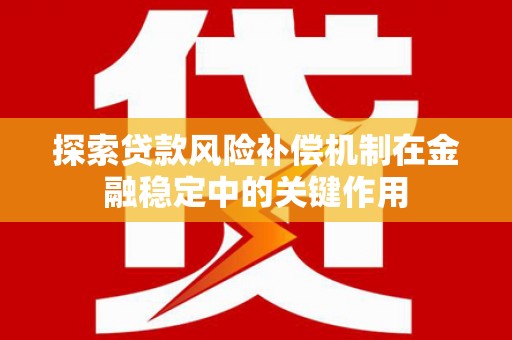 余庆探索贷款风险补偿机制在金融稳定中的关键作用