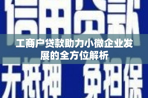 余庆工商户贷款助力小微企业发展的全方位解析