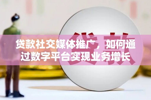 余庆贷款社交媒体推广，如何通过数字平台实现业务增长