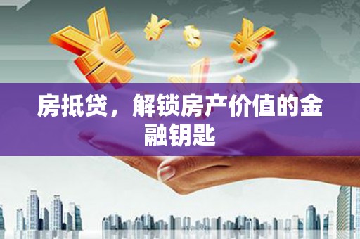 余庆房抵贷，解锁房产价值的金融钥匙