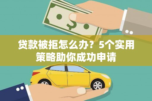 余庆贷款被拒怎么办？5个实用策略助你成功申请