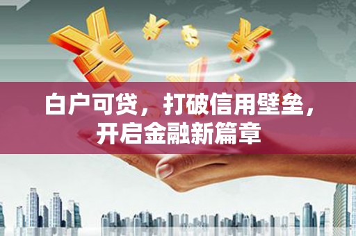 余庆白户可贷，打破信用壁垒，开启金融新篇章