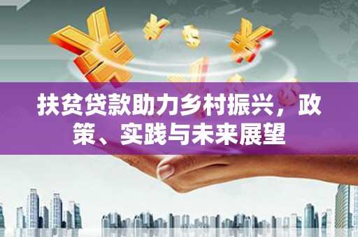 余庆扶贫贷款助力乡村振兴，政策、实践与未来展望