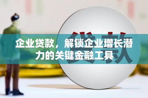 余庆企业贷款，解锁企业增长潜力的关键金融工具
