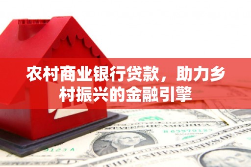 余庆农村商业银行贷款，助力乡村振兴的金融引擎
