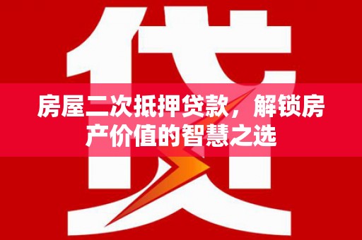 余庆房屋二次抵押贷款，解锁房产价值的智慧之选