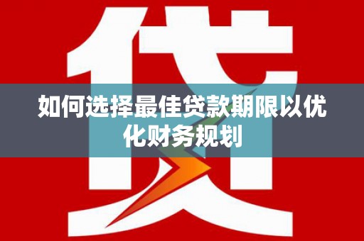 余庆如何选择最佳贷款期限以优化财务规划
