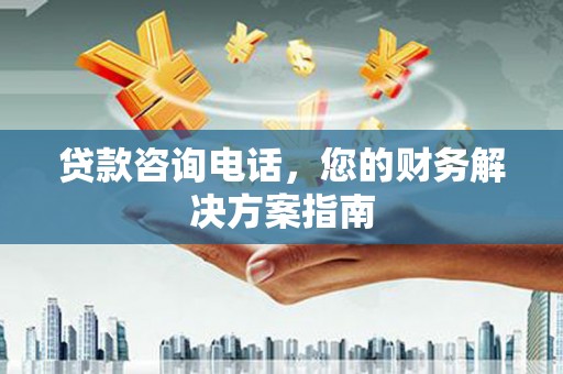余庆贷款咨询电话，您的财务解决方案指南