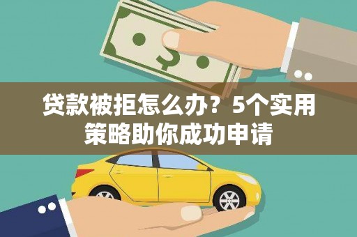 余庆贷款被拒怎么办？5个实用策略助你成功申请
