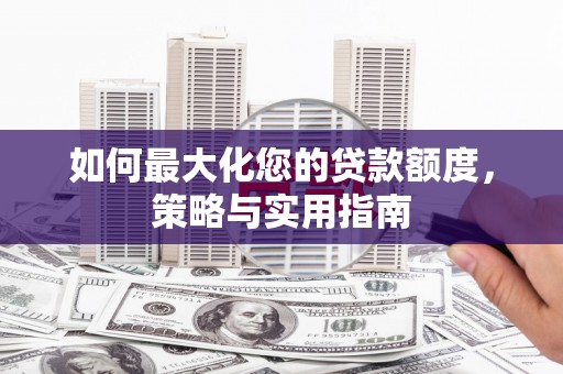 余庆如何最大化您的贷款额度，策略与实用指南