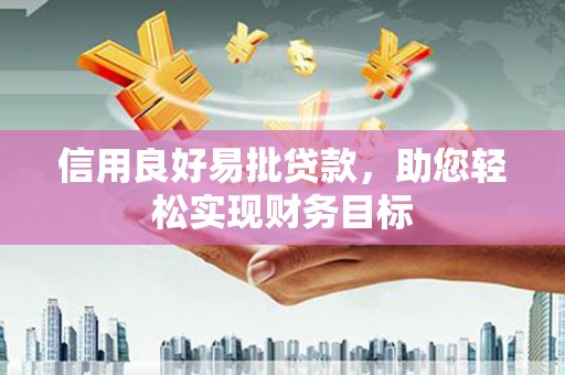 余庆信用良好易批贷款，助您轻松实现财务目标