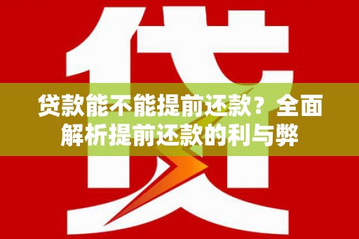 余庆贷款能不能提前还款？全面解析提前还款的利与弊