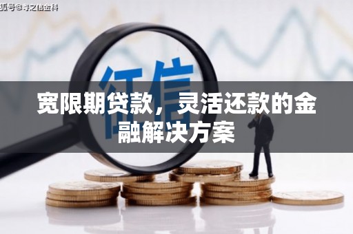 余庆宽限期贷款，灵活还款的金融解决方案
