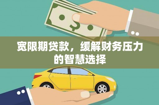 余庆宽限期贷款，缓解财务压力的智慧选择