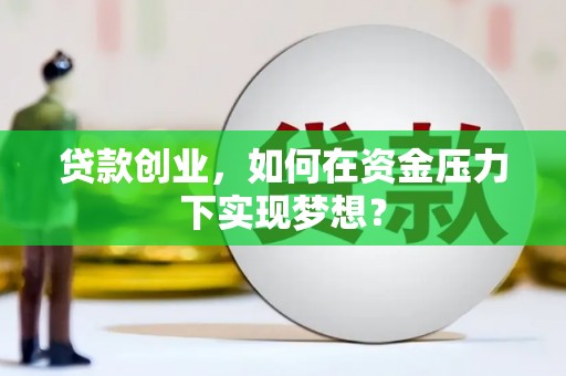 余庆贷款创业，如何在资金压力下实现梦想？