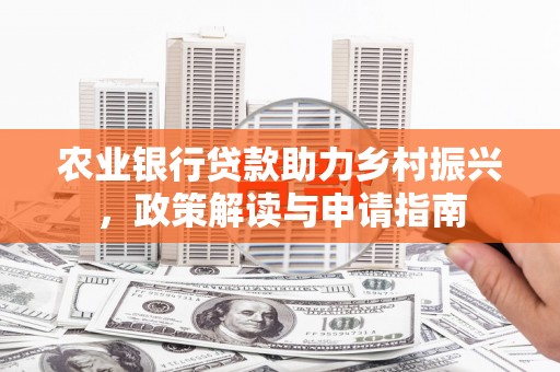余庆农业银行贷款助力乡村振兴，政策解读与申请指南