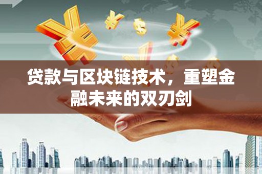 余庆贷款与区块链技术，重塑金融未来的双刃剑